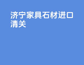 济宁家具石材进口清关