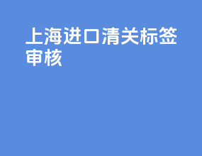 上海进口清关标签审核