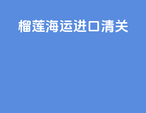 榴莲海运进口清关