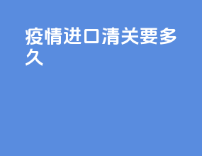 疫情进口清关要多久