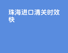 珠海进口清关时效快