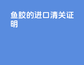 鱼胶的进口清关证明