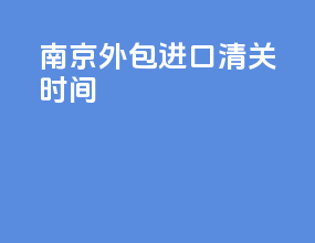 南京外包进口清关时间