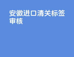 安徽进口清关标签审核