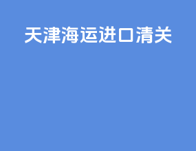 天津海运进口清关