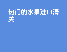 热门的水果进口清关