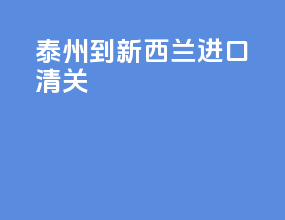 泰州到新西兰进口清关
