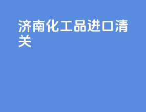 济南化工品进口清关