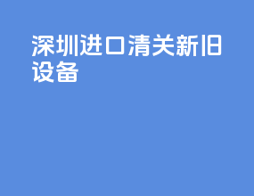 深圳进口清关新旧设备