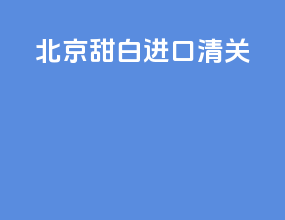 北京甜白进口清关