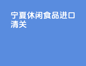 宁夏休闲食品进口清关