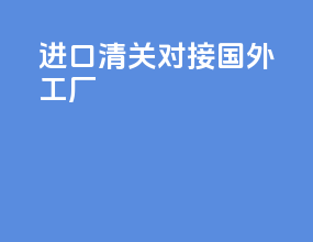 进口清关对接国外工厂