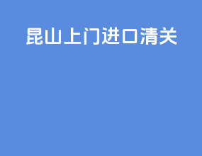 昆山上门进口清关