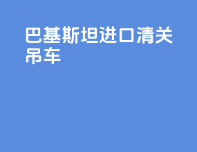巴基斯坦进口清关吊车