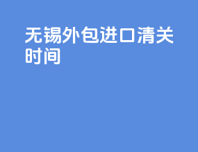 无锡外包进口清关时间