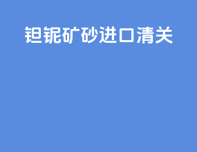 钽铌矿砂进口清关