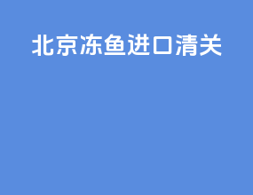 北京冻鱼进口清关