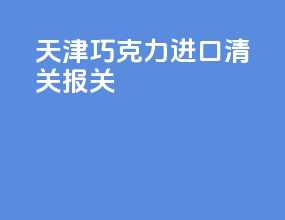 天津巧克力进口清关报关