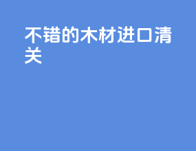 不错的木材进口清关