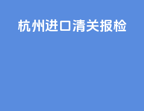 杭州进口清关报检