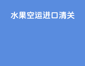 水果空运进口清关