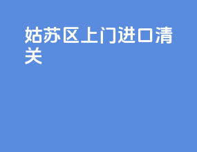 姑苏区上门进口清关