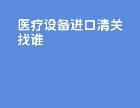 医疗设备进口清关找谁