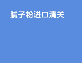 腻子粉进口清关