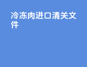 冷冻肉进口清关文件