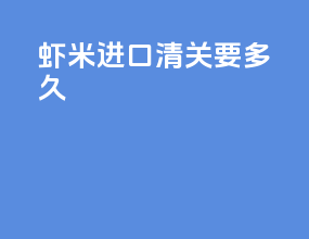 虾米进口清关要多久