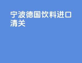 宁波德国饮料进口清关