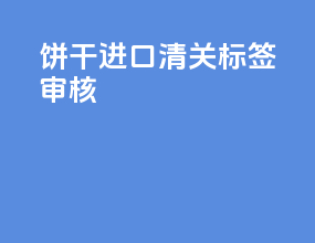 饼干进口清关标签审核