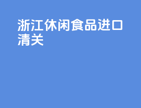 浙江休闲食品进口清关