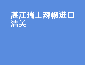 湛江瑞士辣椒进口清关