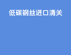 低碳钢丝进口清关