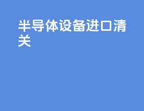 半导体设备进口清关