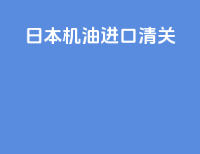 日本机油进口清关