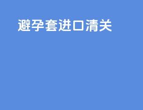避孕套进口清关
