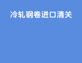 冷轧钢卷进口清关