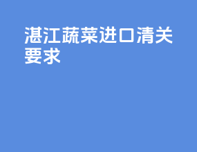 湛江蔬菜进口清关要求