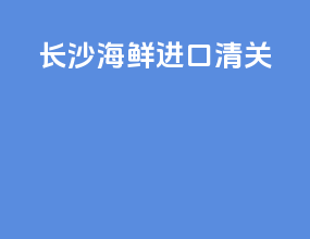 长沙海鲜进口清关