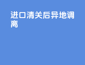进口清关后异地调离