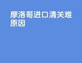 摩洛哥进口清关难原因