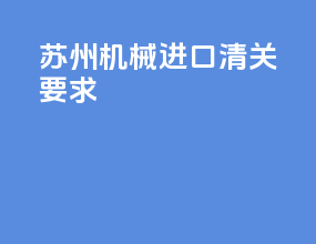 苏州机械进口清关要求
