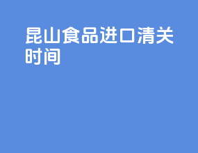 昆山食品进口清关时间