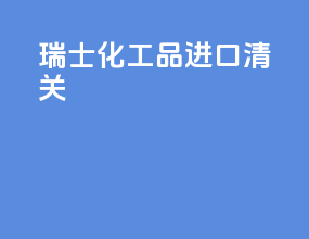 瑞士化工品进口清关