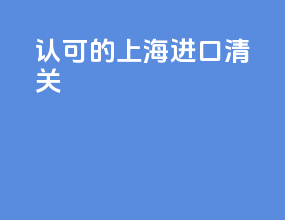 认可的上海进口清关