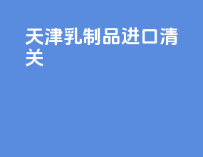 天津乳制品进口清关