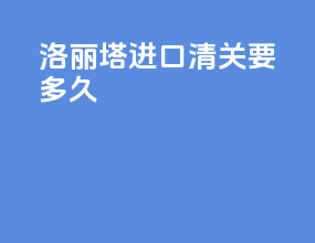 洛丽塔进口清关要多久