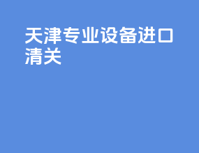 天津专业设备进口清关